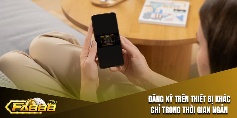 Đăng ký FA88 trên thiết bị khác trong thời gian ngắn